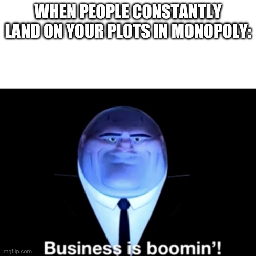 GIVE ME LE MONEY | WHEN PEOPLE CONSTANTLY LAND ON YOUR PLOTS IN MONOPOLY: | image tagged in kingpin business is boomin' | made w/ Imgflip meme maker