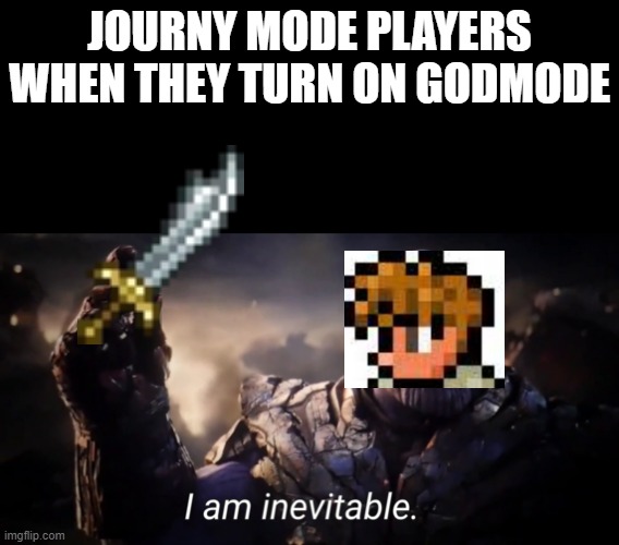 thats insane if you do that.. (i use it on mobile but my phone is gone... forever) | JOURNY MODE PLAYERS WHEN THEY TURN ON GODMODE | image tagged in i am inevitable | made w/ Imgflip meme maker