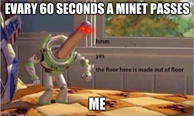 hmm yes the floor here is made out of floor | EVARY 60 SECONDS A MINET PASSES; ME | image tagged in hmm yes the floor here is made out of floor | made w/ Imgflip meme maker