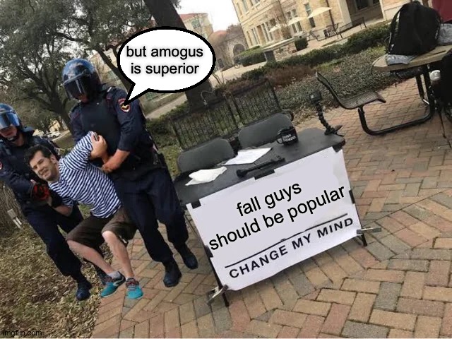 bye bye mister | but amogus is superior; fall guys should be popular | image tagged in change my mind guy arrested | made w/ Imgflip meme maker