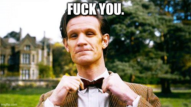 Eleventh Doctor Bow Tie | FUCK YOU. | image tagged in eleventh doctor bow tie | made w/ Imgflip meme maker