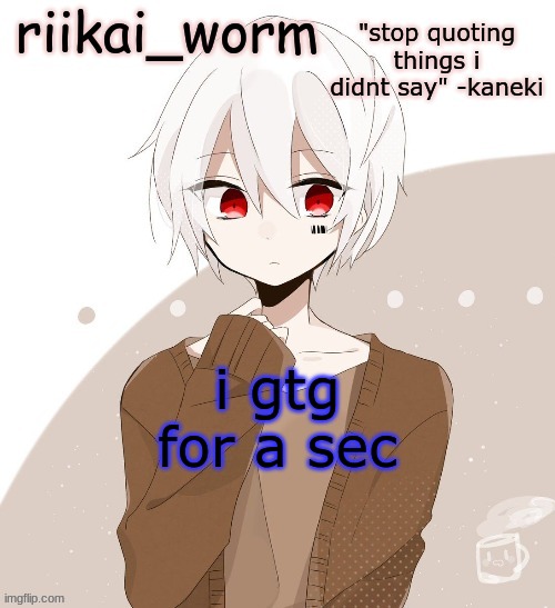 brb | i gtg for a sec | image tagged in riikai worm mafumafu announcement template | made w/ Imgflip meme maker