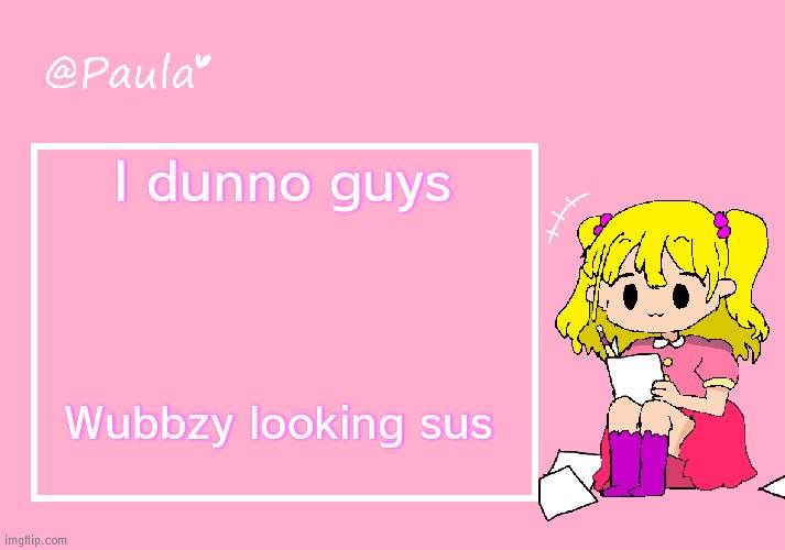 I think he might ask for drawing | I dunno guys; Wubbzy looking sus | image tagged in paula announcement temp | made w/ Imgflip meme maker