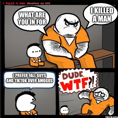 KID, WTF | I KILLED A MAN; WHAT ARE YOU IN FOR; I PREFER FALL GUYS AND TIKTOK OVER AMOGUS | image tagged in srgrafo dude wtf | made w/ Imgflip meme maker