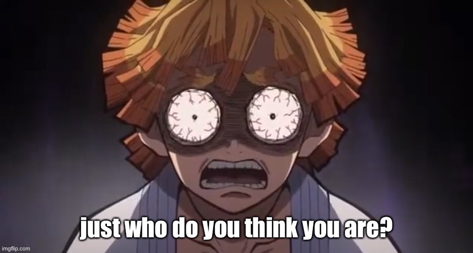 More templates!!! | image tagged in zenitsu just who do you think you are | made w/ Imgflip meme maker