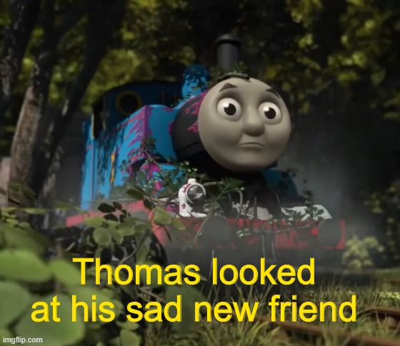 Thomas looked at his sad new friend | image tagged in thomas looked at his sad new friend | made w/ Imgflip meme maker