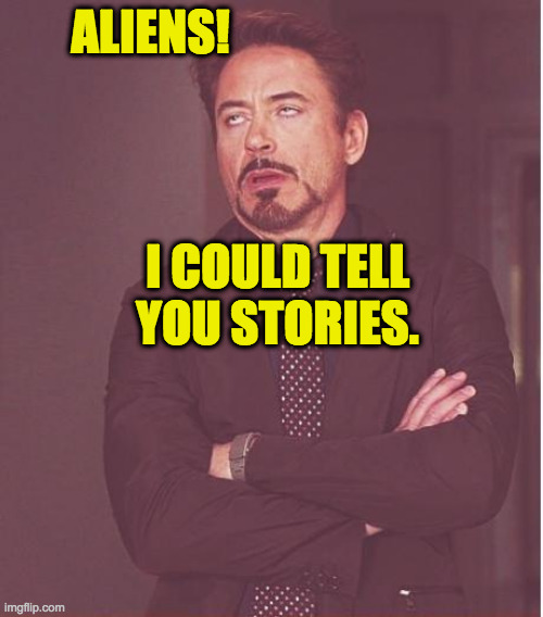 Face You Make Robert Downey Jr Meme | ALIENS! I COULD TELL YOU STORIES. | image tagged in memes,face you make robert downey jr | made w/ Imgflip meme maker