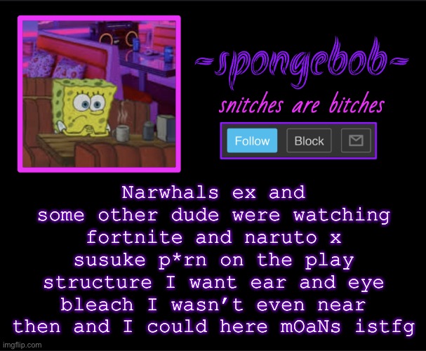 Ok but FORTNITE?? FORTNITE?? ARE YOU THAT UNCULTURED | Narwhals ex and some other dude were watching fortnite and naruto x susuke p*rn on the play structure I want ear and eye bleach I wasn’t even near then and I could here mOaNs istfg | image tagged in sponge neon temp | made w/ Imgflip meme maker