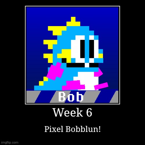Bobblun Week 6 | image tagged in funny,demotivationals | made w/ Imgflip demotivational maker