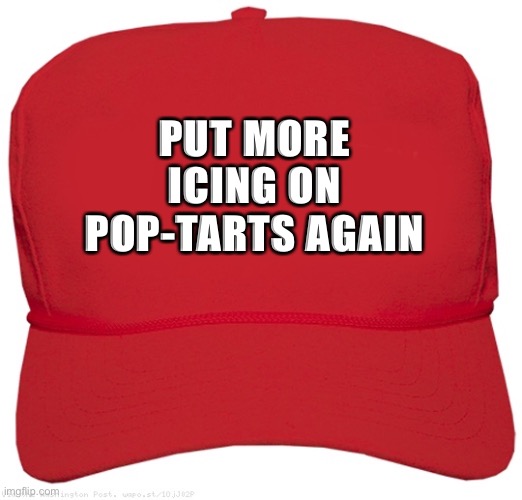 blank red MAGA hat | PUT MORE ICING ON POP-TARTS AGAIN | image tagged in blank red maga hat | made w/ Imgflip meme maker