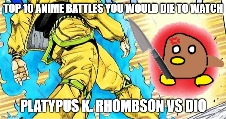 Dio vs Platypus | TOP 10 ANIME BATTLES YOU WOULD DIE TO WATCH; PLATYPUS K. RHOMBSON VS DIO | image tagged in funny,fighting,anime meme | made w/ Imgflip meme maker