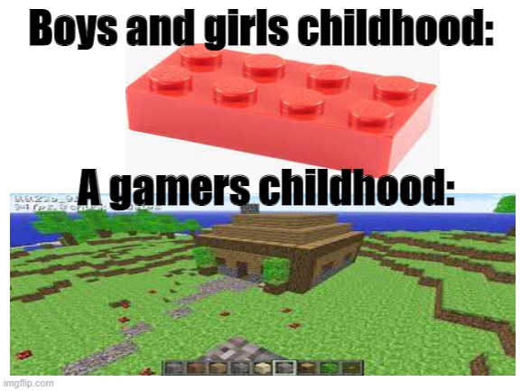 Different childhoods | Boys and girls childhood:; A gamers childhood: | image tagged in blank white template,minecraft | made w/ Imgflip meme maker