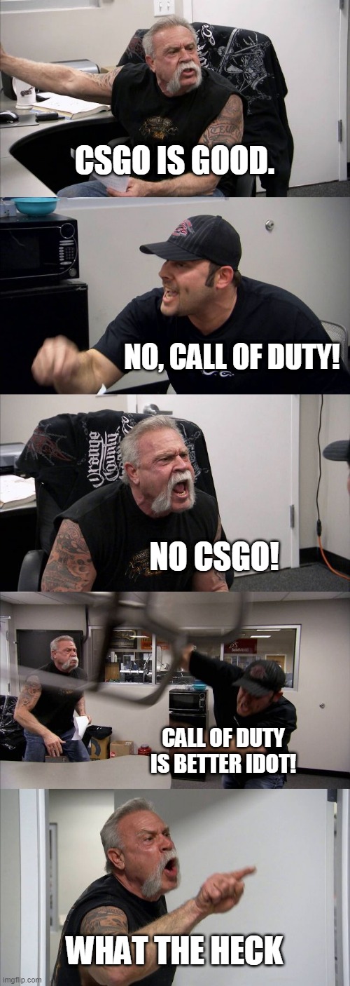 American Chopper Argument | CSGO IS GOOD. NO, CALL OF DUTY! NO CSGO! CALL OF DUTY IS BETTER IDOT! WHAT THE HECK | image tagged in memes,american chopper argument | made w/ Imgflip meme maker