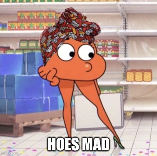 hoes mad | HOES MAD | image tagged in hoes mad | made w/ Imgflip meme maker