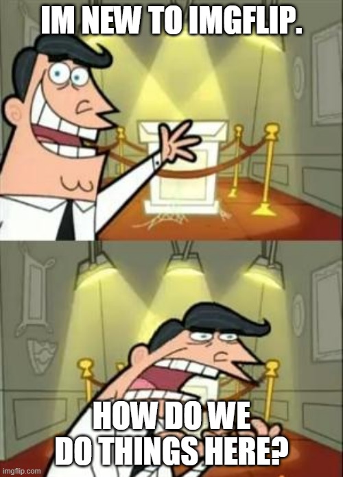 This Is Where I'd Put My Trophy If I Had One | IM NEW TO IMGFLIP. HOW DO WE DO THINGS HERE? | image tagged in memes,this is where i'd put my trophy if i had one | made w/ Imgflip meme maker