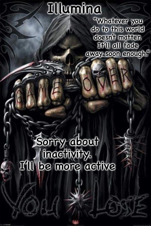 What did i miss? | Sorry about inactivity. I’ll be more active | image tagged in illumina grim reaper temp | made w/ Imgflip meme maker