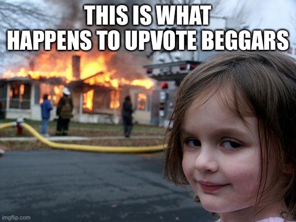 Disaster Girl Meme | THIS IS WHAT HAPPENS TO UPVOTE BEGGARS | image tagged in memes,disaster girl | made w/ Imgflip meme maker