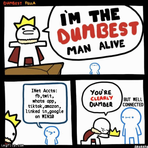 I'm the dumbest man alive | INet Accts:
fb,twit,
whats app,
tiktok,amazon,
linked in,google
on WIN10; BUT WELL CONNECTED | image tagged in i'm the dumbest man alive,facebook,twitter,amazon,tiktok,social media | made w/ Imgflip meme maker