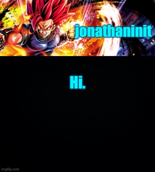 jonathaninit, but it's his favorite character | Hi. | image tagged in jonathaninit but it's his favorite character | made w/ Imgflip meme maker