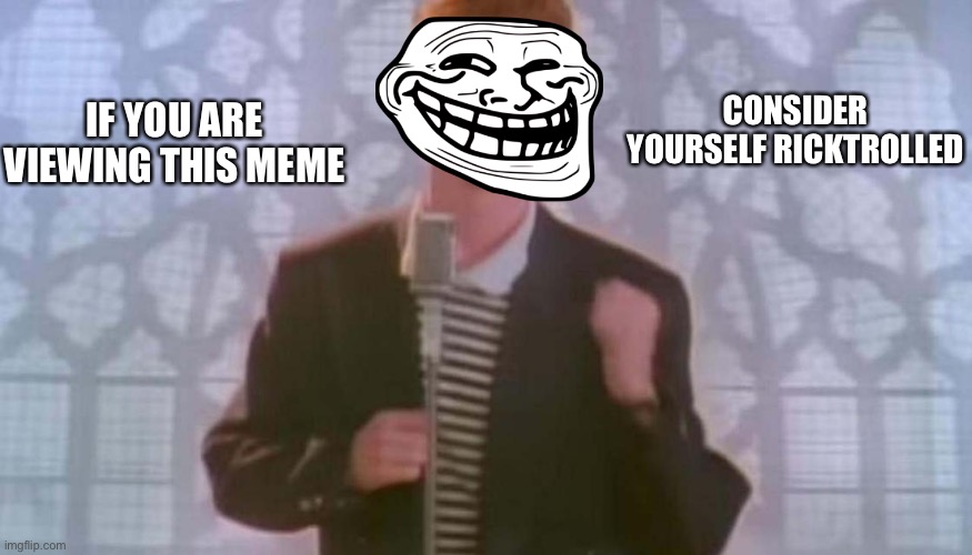 Ricktrolled! | CONSIDER YOURSELF RICKTROLLED; IF YOU ARE VIEWING THIS MEME | image tagged in rickroll,trolled | made w/ Imgflip meme maker