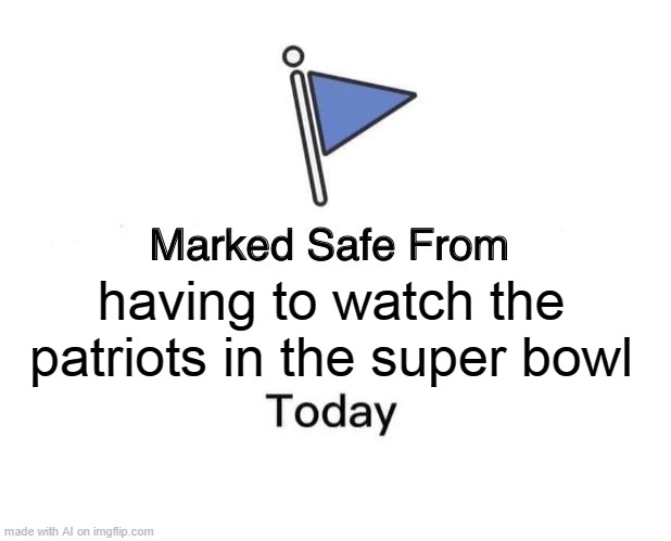Marked Safe From | having to watch the patriots in the super bowl | image tagged in memes,marked safe from | made w/ Imgflip meme maker
