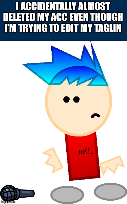 One last thing before I sleep | I ACCIDENTALLY ALMOST DELETED MY ACC EVEN THOUGH I’M TRYING TO EDIT MY TAGLIN | image tagged in _dan_ fail | made w/ Imgflip meme maker