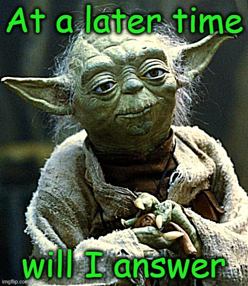 Star Wars Yoda Meme | At a later time will I answer | image tagged in memes,star wars yoda | made w/ Imgflip meme maker