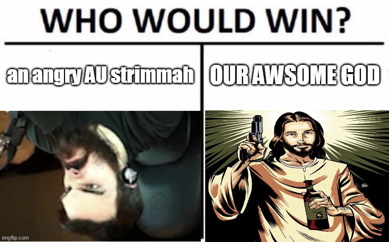 matto jesus | an angry AU strimmah; OUR AWSOME GOD | image tagged in humor | made w/ Imgflip meme maker