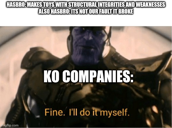 Fixed |  HASBRO: MAKES TOYS WITH STRUCTURAL INTEGRITIES AND WEAKNESSES
ALSO HASBRO: ITS NOT OUR FAULT IT BROKE; KO COMPANIES: | image tagged in fine ill do it myself thanos | made w/ Imgflip meme maker