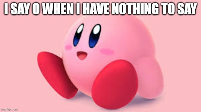 I SAY O WHEN I HAVE NOTHING TO SAY | made w/ Imgflip meme maker