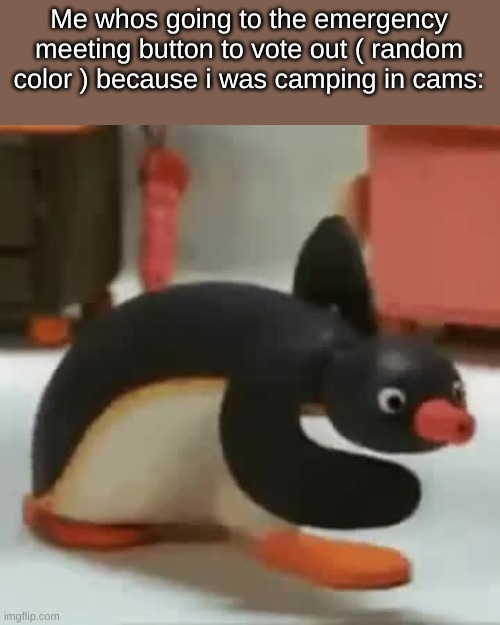 ight ima call a emergency meeting | Me whos going to the emergency meeting button to vote out ( random color ) because i was camping in cams: | image tagged in pingu walking | made w/ Imgflip meme maker