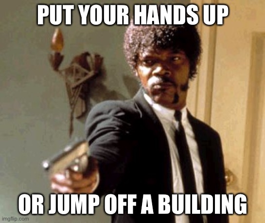 Say That Again I Dare You | PUT YOUR HANDS UP; OR JUMP OFF A BUILDING | image tagged in memes,say that again i dare you,hands up,lol | made w/ Imgflip meme maker