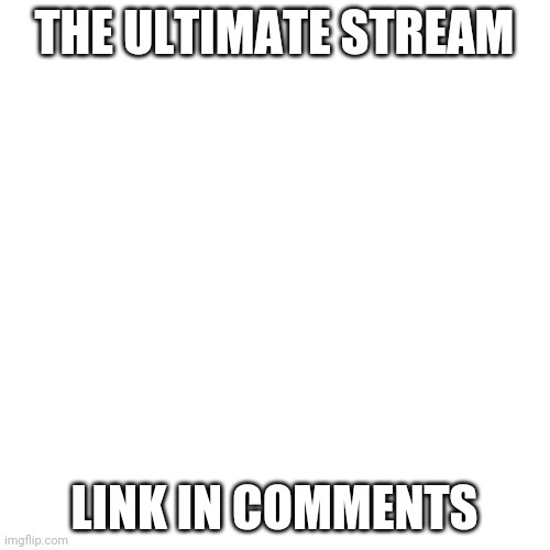 Join and invite other people | THE ULTIMATE STREAM; LINK IN COMMENTS | image tagged in memes,blank transparent square | made w/ Imgflip meme maker