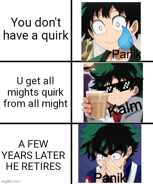 Panik Deku | You don't have a quirk; U get all mights quirk from all might; A FEW YEARS LATER HE RETIRES | image tagged in panik deku | made w/ Imgflip meme maker