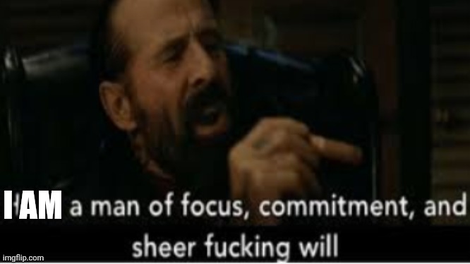 he is a man of focus | I AM | image tagged in he is a man of focus | made w/ Imgflip meme maker
