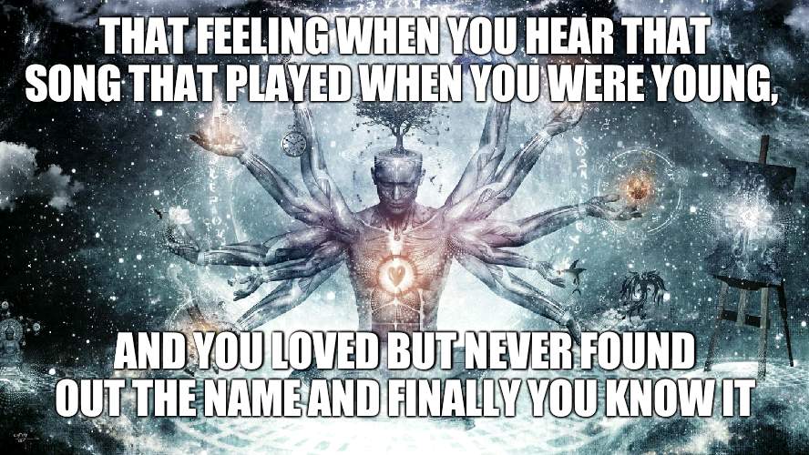 finally, inner peace | THAT FEELING WHEN YOU HEAR THAT SONG THAT PLAYED WHEN YOU WERE YOUNG, AND YOU LOVED BUT NEVER FOUND OUT THE NAME AND FINALLY YOU KNOW IT | image tagged in ascendant human | made w/ Imgflip meme maker