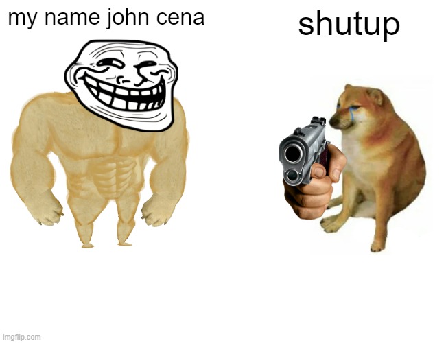 Buff Doge vs. Cheems | my name john cena; shutup | image tagged in memes,buff doge vs cheems | made w/ Imgflip meme maker