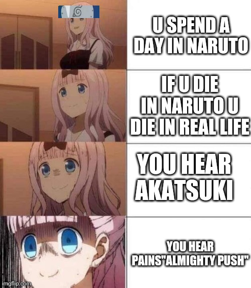 chika template | U SPEND A DAY IN NARUTO; IF U DIE IN NARUTO U DIE IN REAL LIFE; YOU HEAR AKATSUKI; YOU HEAR PAINS"ALMIGHTY PUSH" | image tagged in chika template | made w/ Imgflip meme maker
