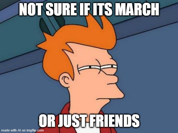 Futurama Fry | NOT SURE IF ITS MARCH; OR JUST FRIENDS | image tagged in memes,futurama fry | made w/ Imgflip meme maker