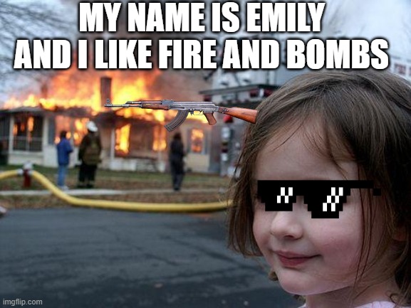Disaster Girl | MY NAME IS EMILY AND I LIKE FIRE AND BOMBS | image tagged in memes,disaster girl | made w/ Imgflip meme maker
