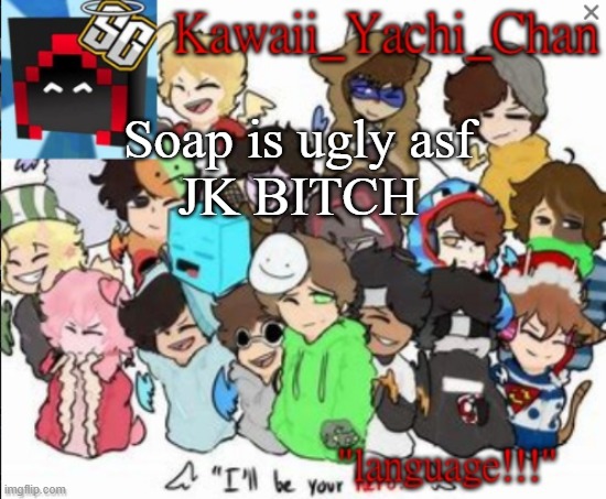 Yachi's temp | Soap is ugly asf 
JK BITCH | image tagged in yachi's temp | made w/ Imgflip meme maker