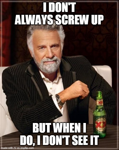 The Most Interesting Man In The World | I DON'T ALWAYS SCREW UP; BUT WHEN I DO, I DON'T SEE IT | image tagged in memes,the most interesting man in the world | made w/ Imgflip meme maker