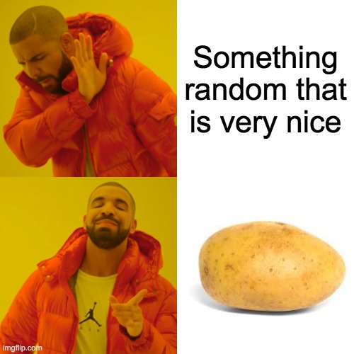 Potato is the best | Something random that is very nice | image tagged in memes,drake hotline bling,potato | made w/ Imgflip meme maker