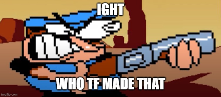 IGHT WHO TF MADE THAT | made w/ Imgflip meme maker