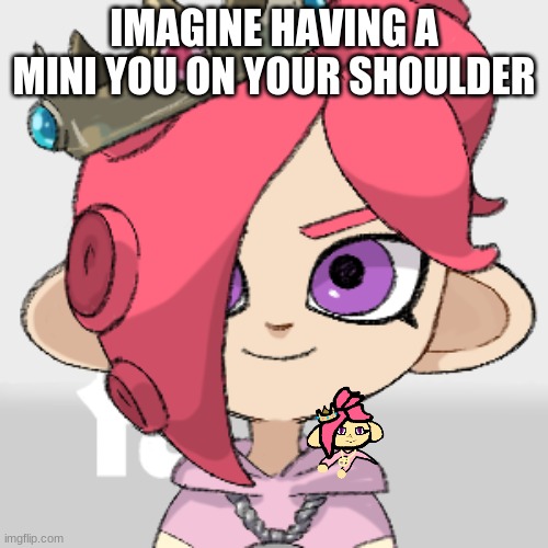 PearlFan23 |  IMAGINE HAVING A MINI YOU ON YOUR SHOULDER | image tagged in pearlfan23 | made w/ Imgflip meme maker