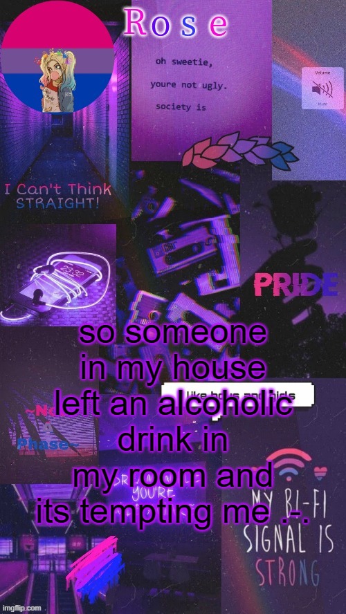 rose bi temp, thanks yachi | so someone in my house left an alcoholic drink in my room and its tempting me .-. | image tagged in rose bi temp thanks yachi | made w/ Imgflip meme maker