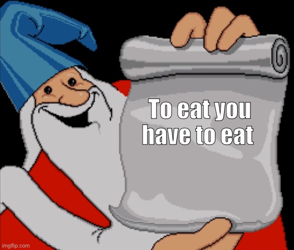 Wizard Wisdom | To eat you have to eat | image tagged in wizard wisdom | made w/ Imgflip meme maker