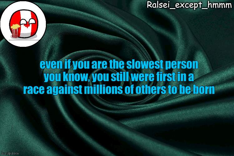 insporashuun 2melectric boogaloo | even if you are the slowest person you know, you still were first in a race against millions of others to be born | image tagged in ralsei_except_hmmm announcement | made w/ Imgflip meme maker
