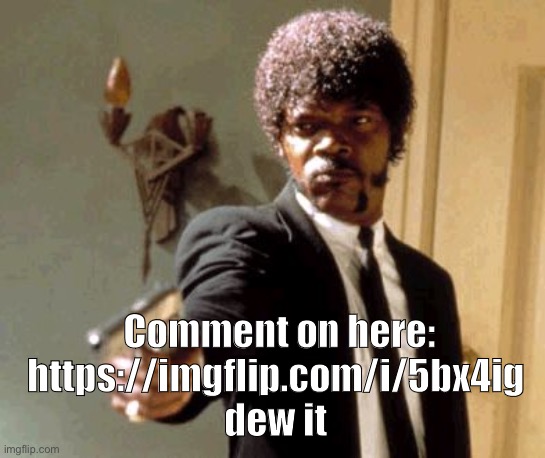 https://imgflip.com/i/5bx4ig | Comment on here: https://imgflip.com/i/5bx4ig 
dew it | image tagged in memes,say that again i dare you | made w/ Imgflip meme maker