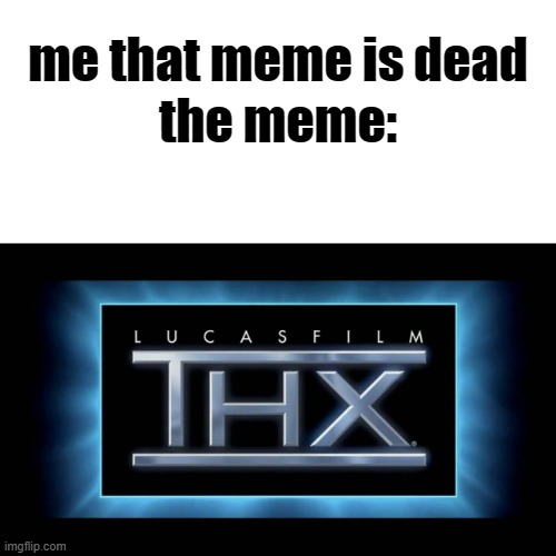 THX Logo | me that meme is dead the meme: | image tagged in thx logo | made w/ Imgflip meme maker